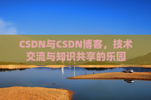 CSDN与CSDN博客，技术交流与知识共享的乐园